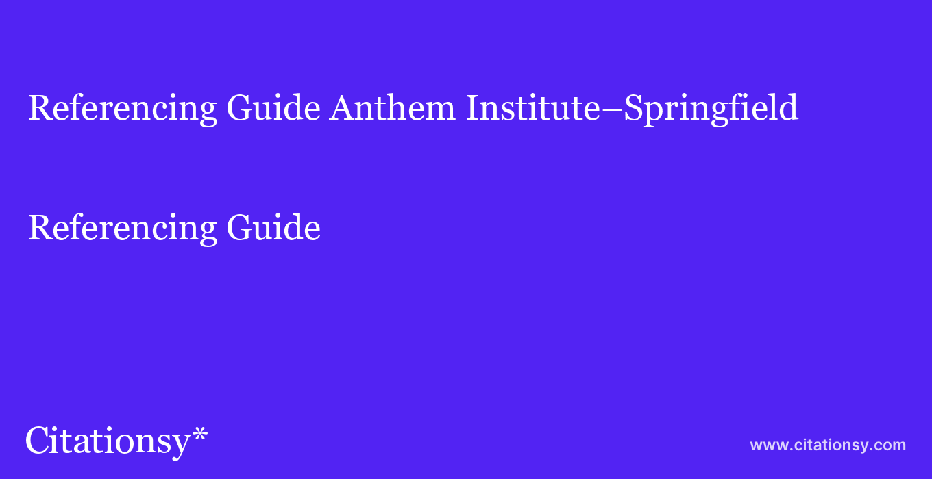 Referencing Guide: Anthem Institute–Springfield